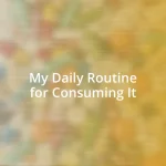 My Daily Routine for Consuming It