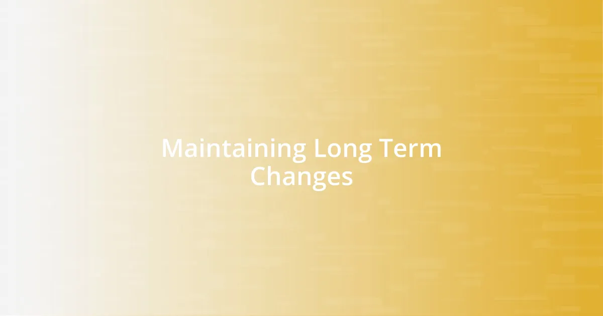 Maintaining Long Term Changes