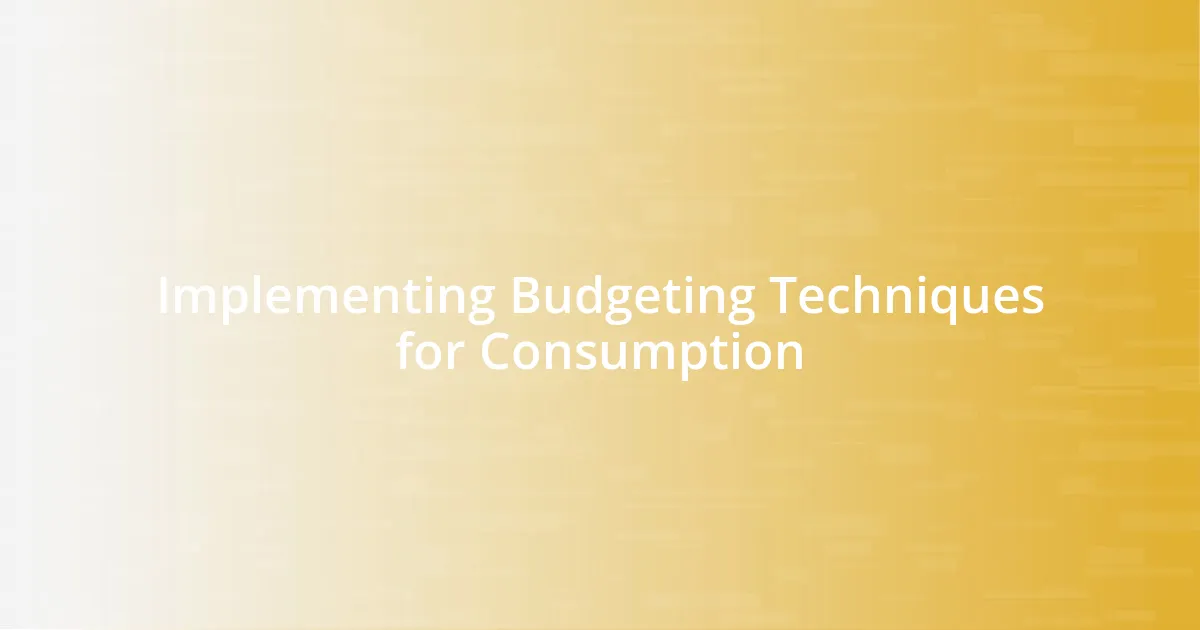 Implementing Budgeting Techniques for Consumption