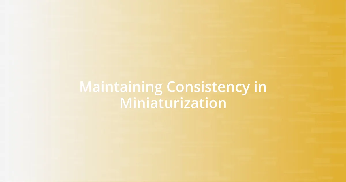 Maintaining Consistency in Miniaturization