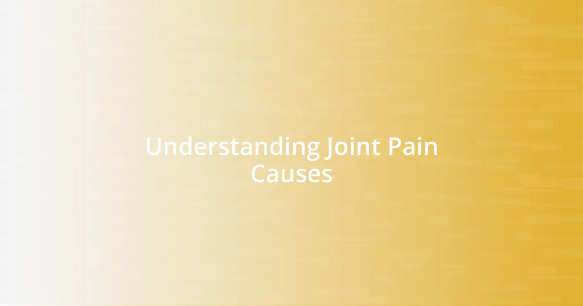 Understanding Joint Pain Causes