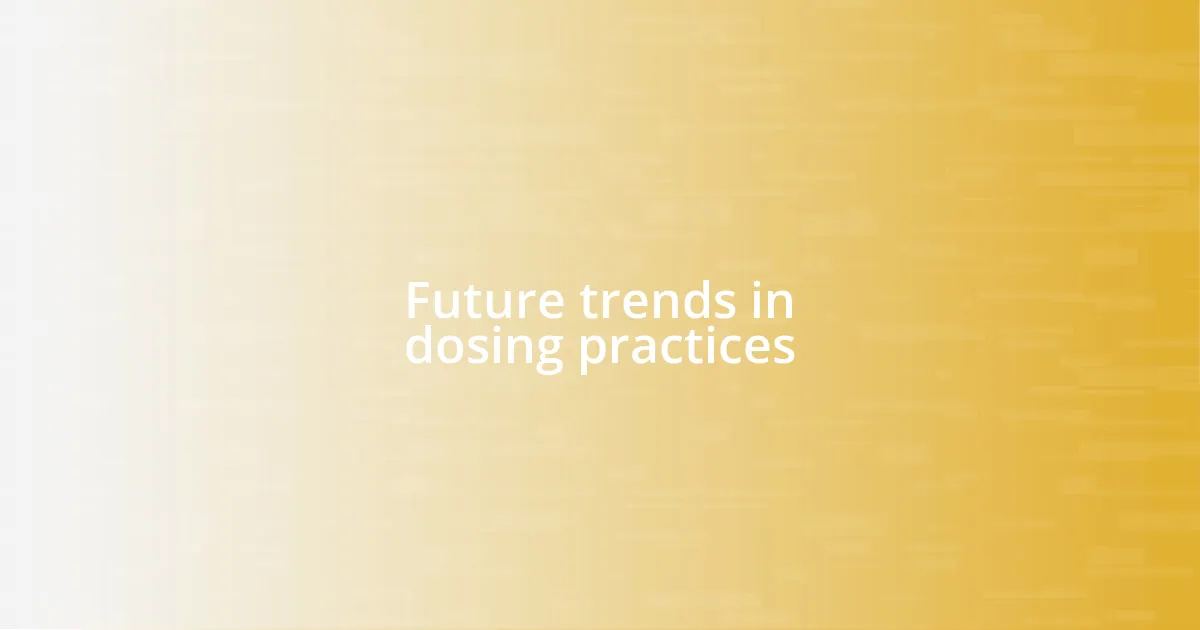 Future trends in dosing practices