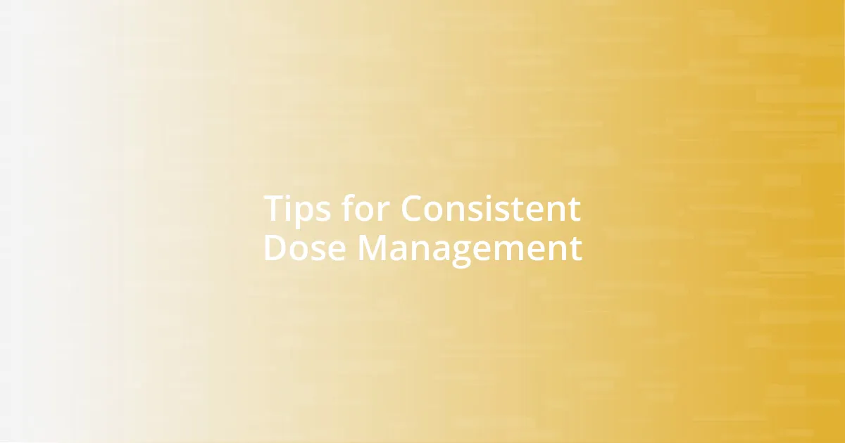 Tips for Consistent Dose Management