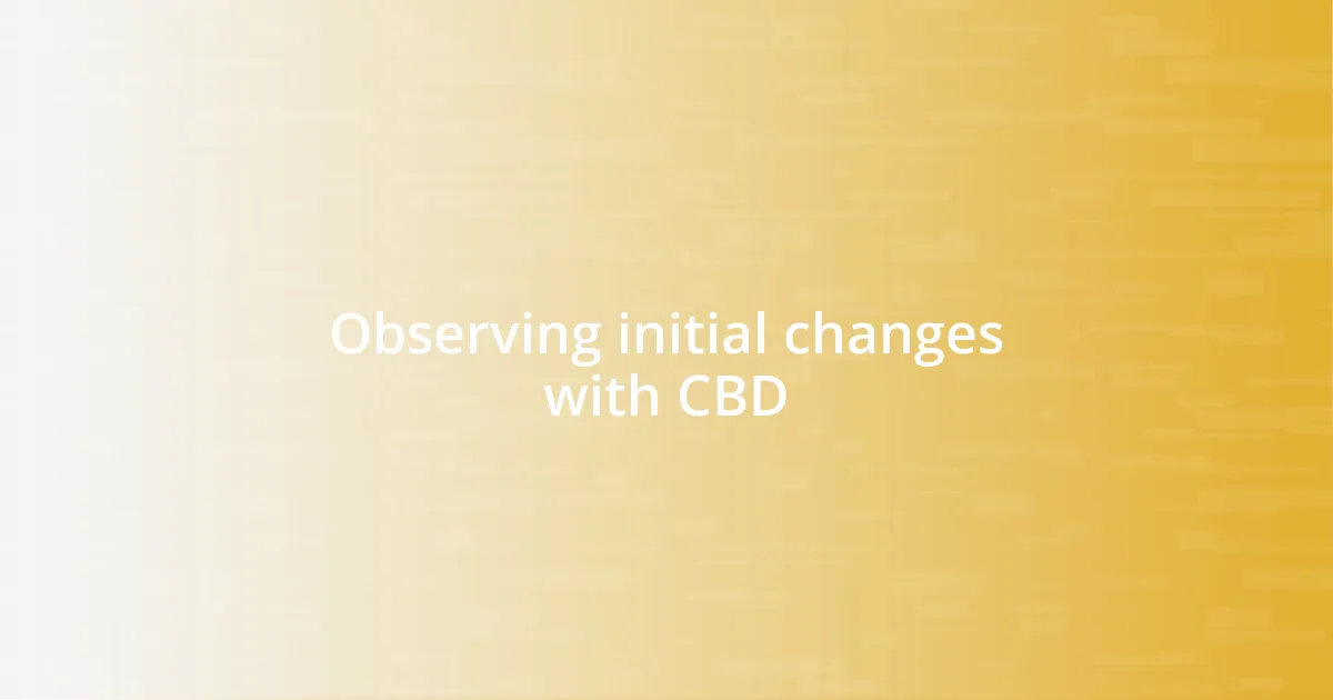 Observing initial changes with CBD