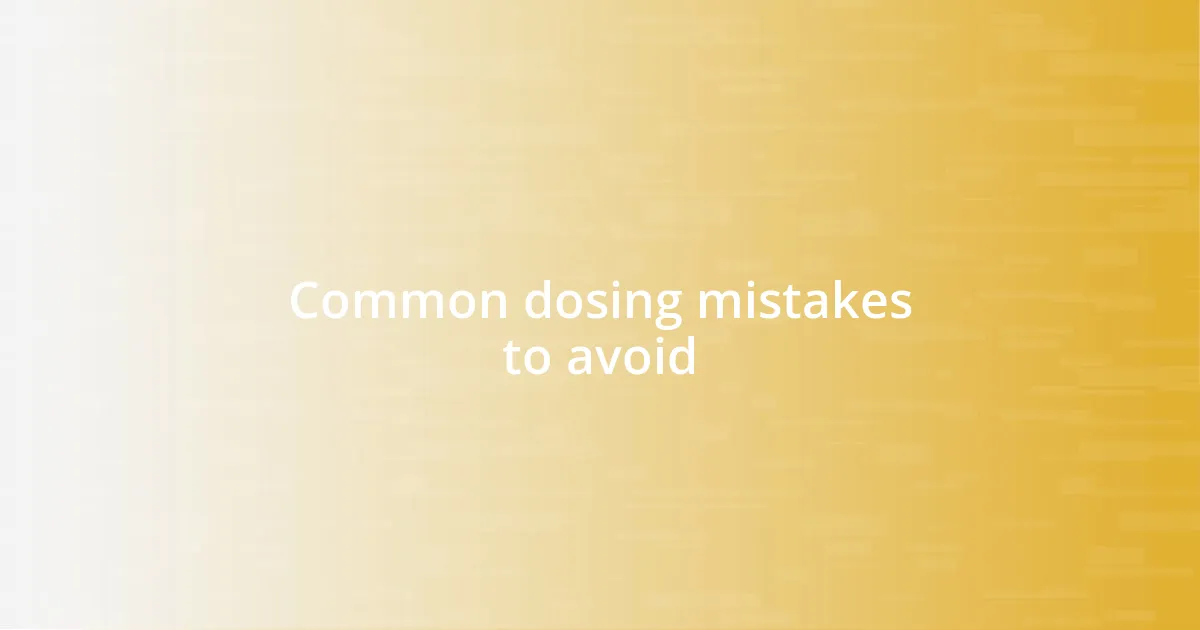 Common dosing mistakes to avoid