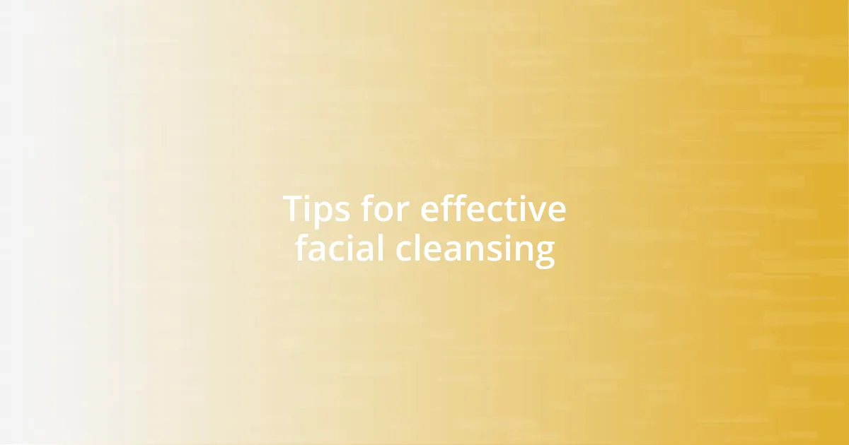 Tips for effective facial cleansing